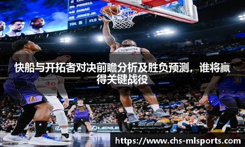 快船与开拓者对决前瞻分析及胜负预测，谁将赢得关键战役