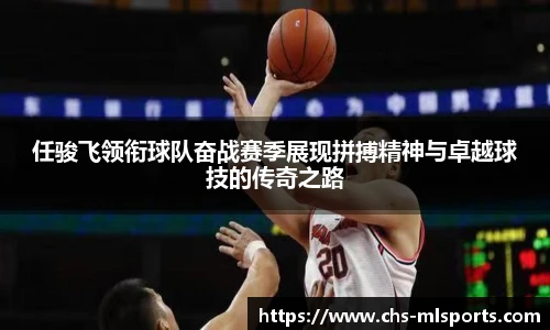 任骏飞领衔球队奋战赛季展现拼搏精神与卓越球技的传奇之路